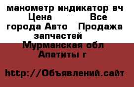 манометр индикатор вч › Цена ­ 1 000 - Все города Авто » Продажа запчастей   . Мурманская обл.,Апатиты г.